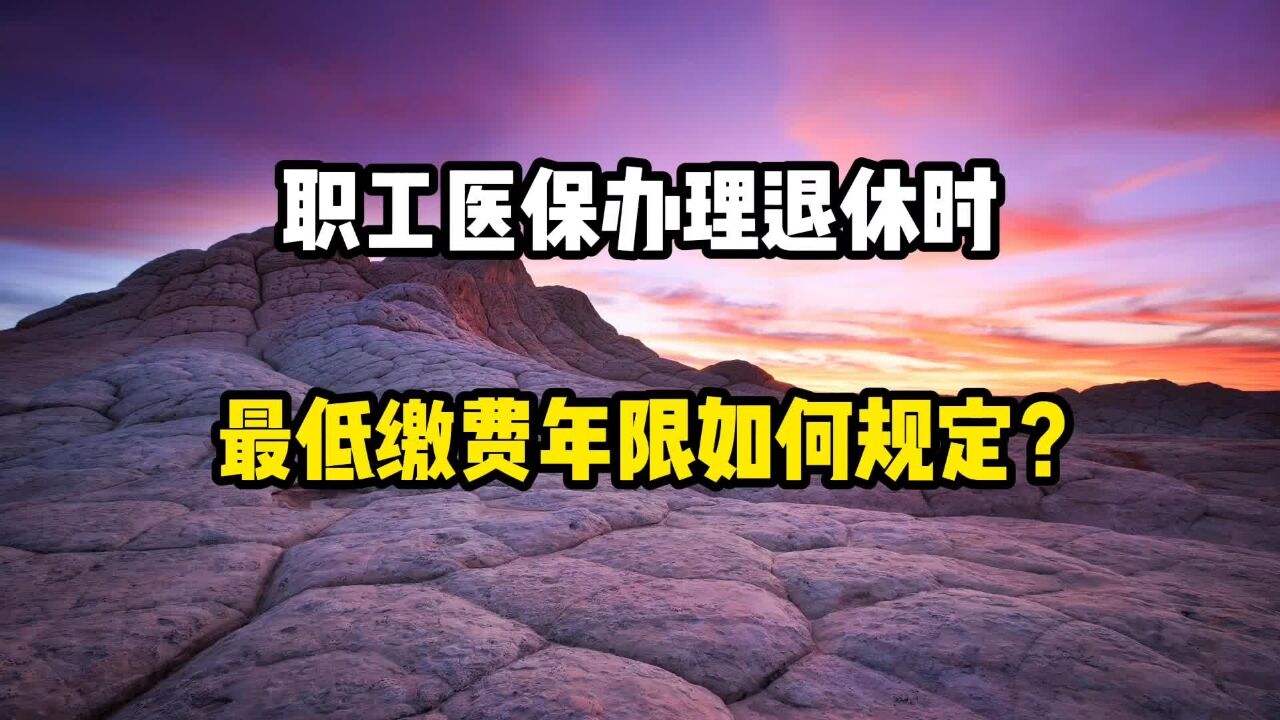 职工医保办理退休时,最低缴费年限如何规定?