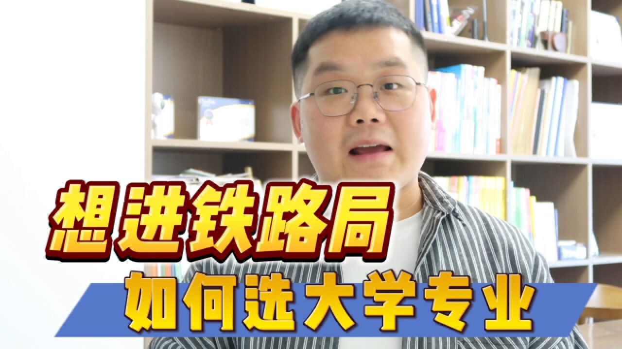 想进铁路部门,如何选大学和专业?