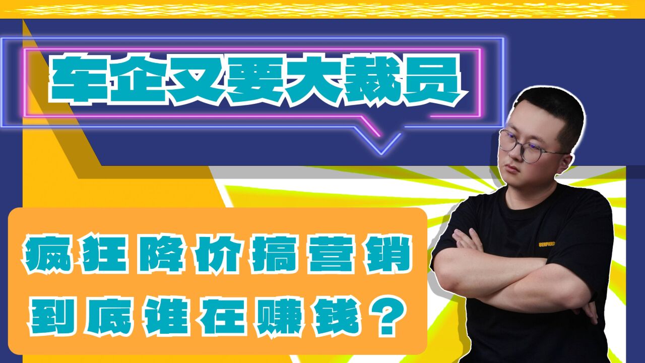 车企又开始大裁员,疯狂降价搞营销,到底还有谁在赚钱?