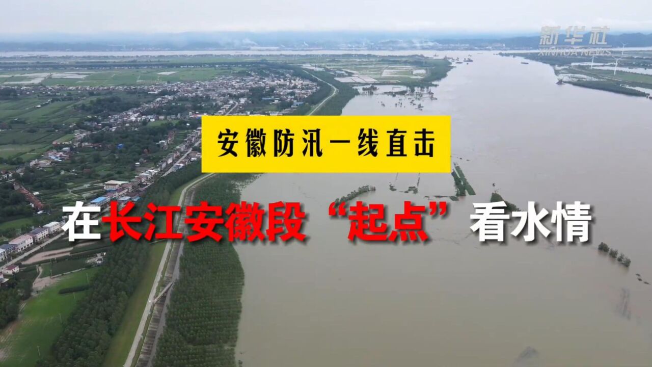 安徽防汛一线直击:在长江安徽段“起点”看水情