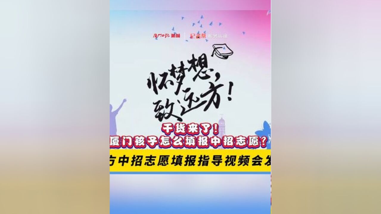 干货来了!厦门孩子怎么填报中招志愿?官方中招志愿填报指导视频会发布