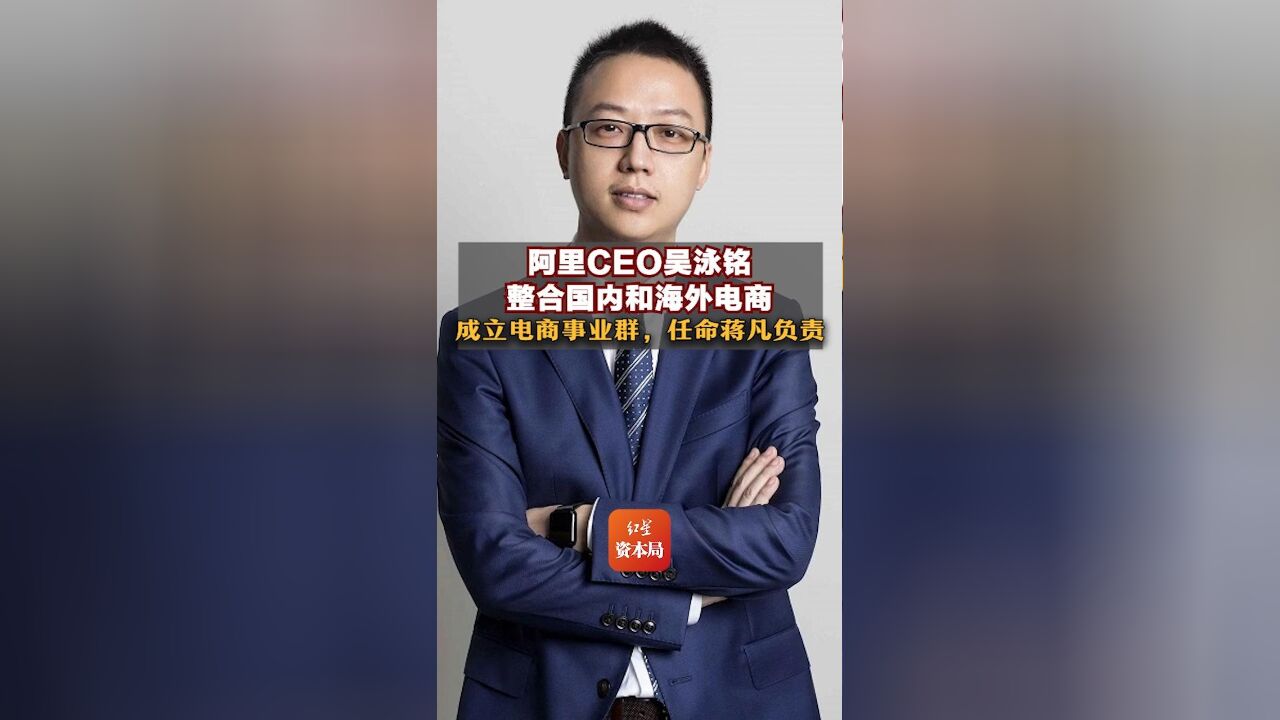 阿里CEO吴泳铭整合国内和海外电商,成立电商事业群,任命蒋凡负责