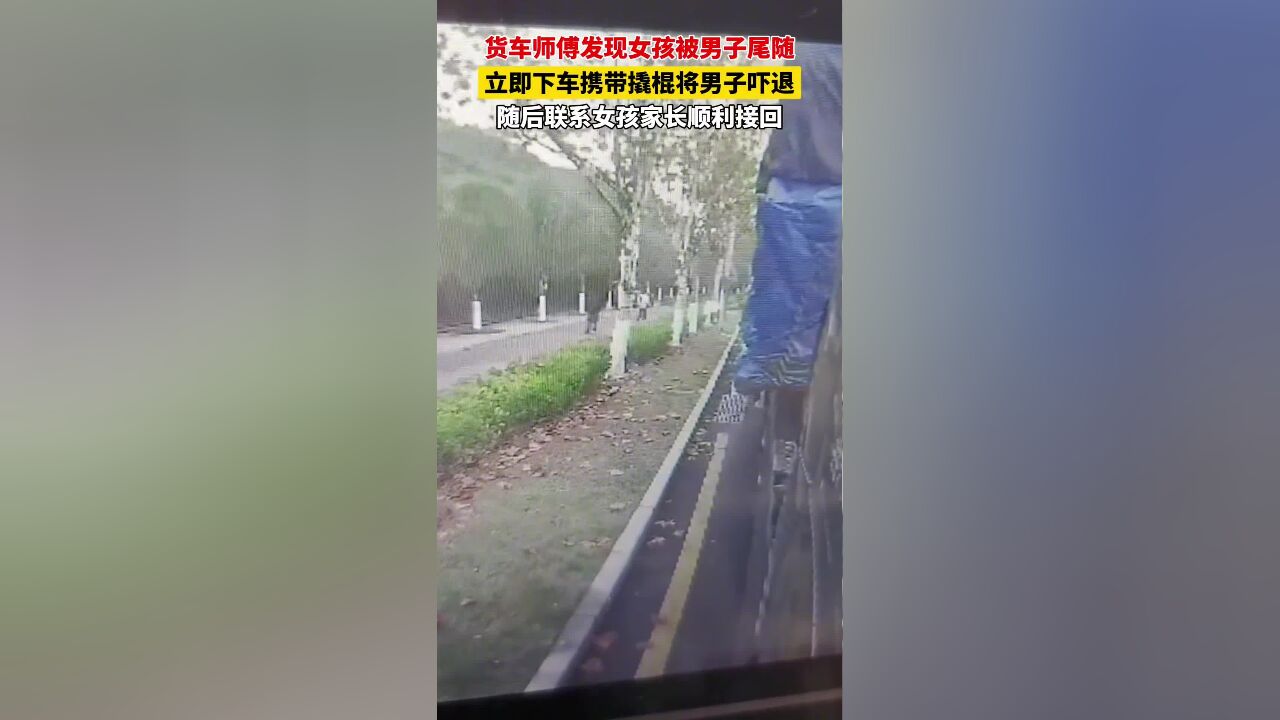 女孩被不明男子尾随,货车司机见状立即下车将女孩救下