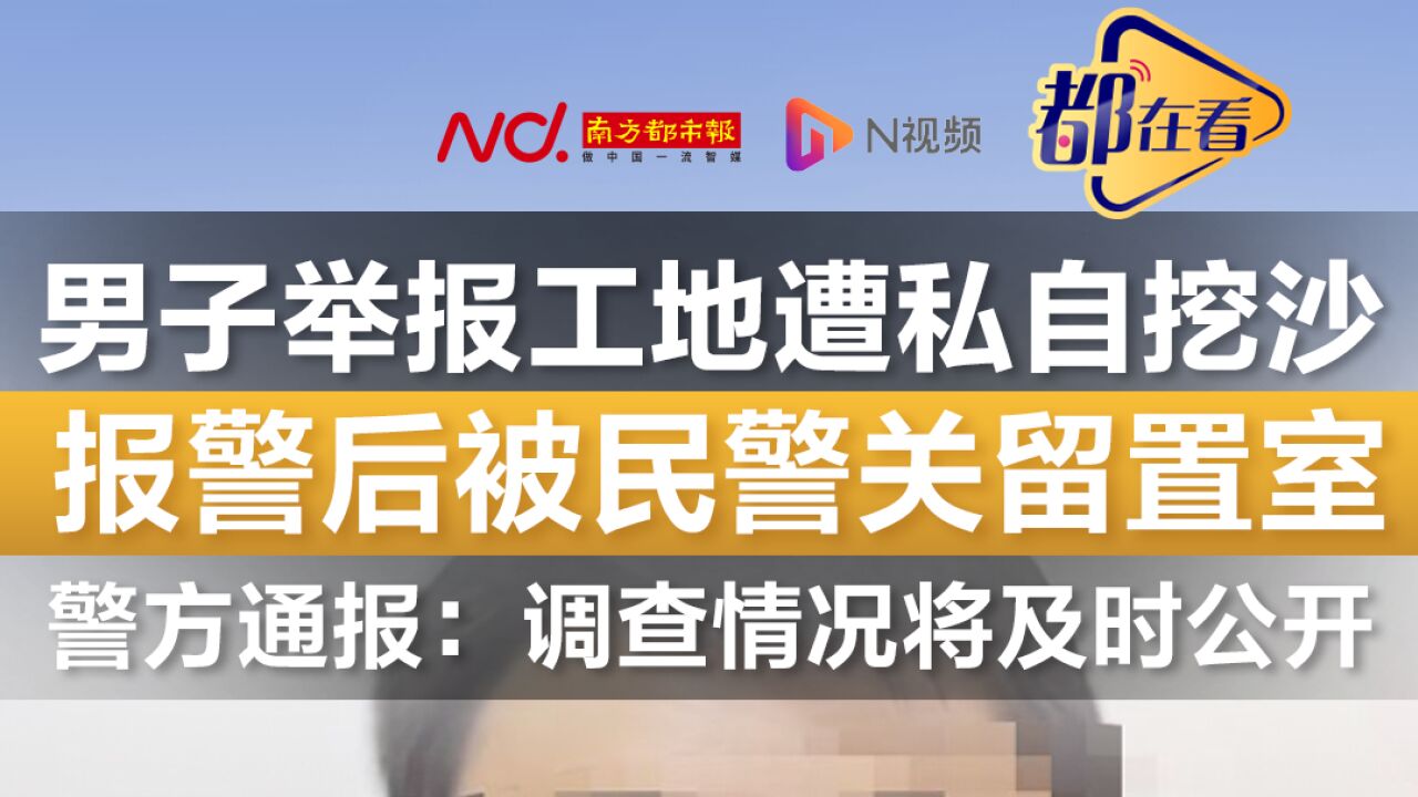 男子实名举报 工地遭私自挖沙报警后却被派出所民警关留置室