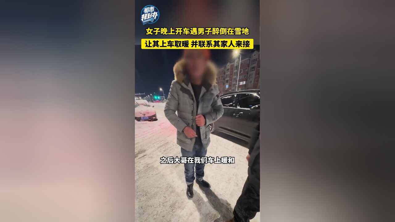 女子晚上开车遇一男子醉倒在雪地 让其上车取暖 并联系其家人来接