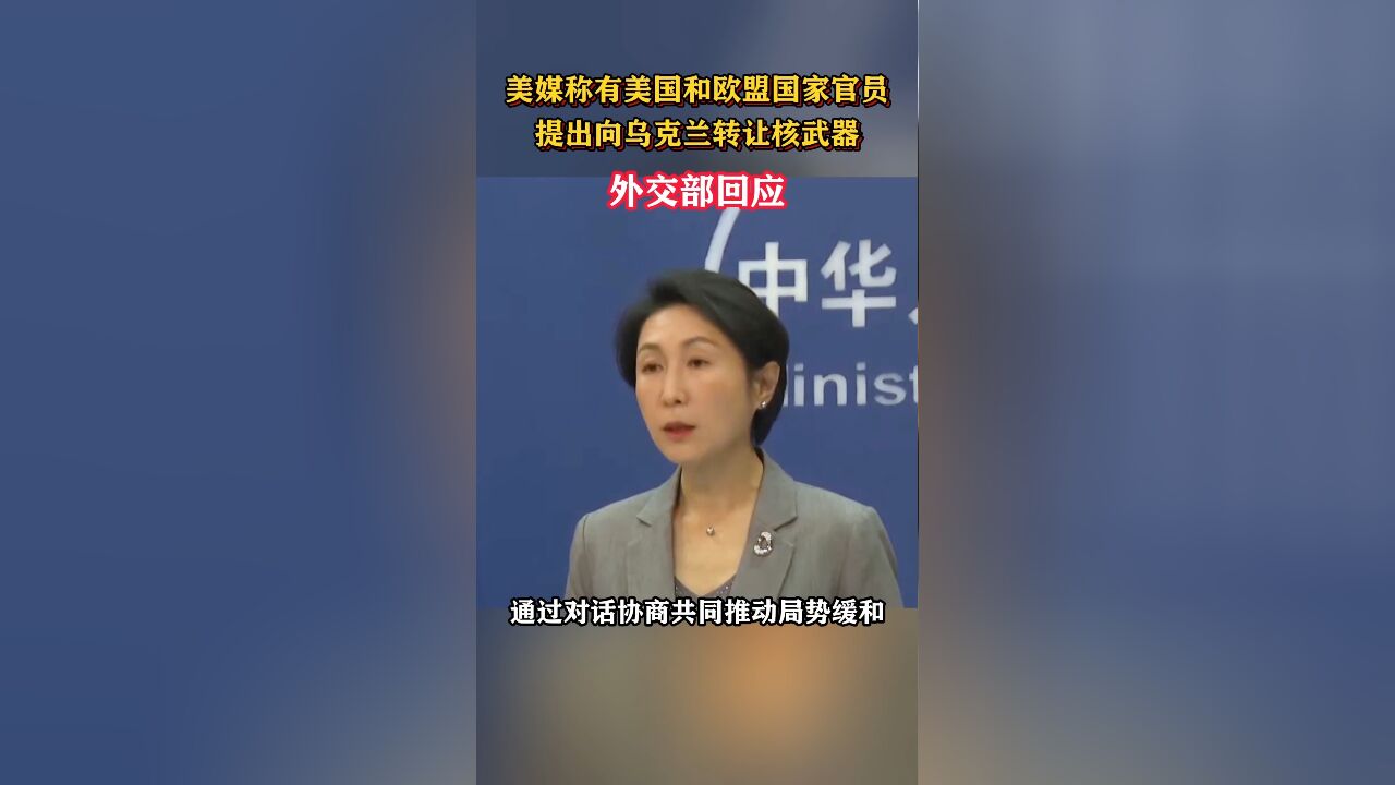 美媒称有美国和欧盟国家官员提出向乌克兰转让核武器,外交部回应