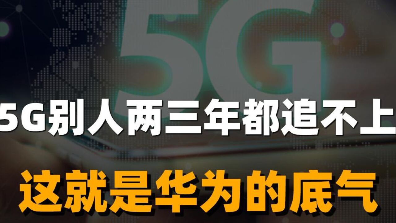 5G别人两三年都追不上 这就是华为的底气