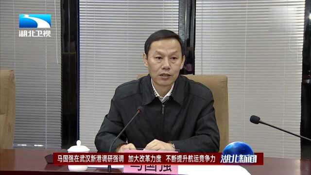 马国强在武汉新港调研强调 加大改革力度 不断提升航运竞争力