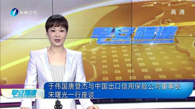 于伟国唐登杰与中国出口信用保险公司董事长宋曙光一行座谈