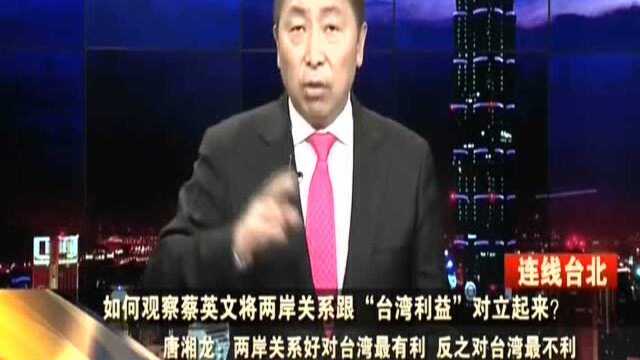 如何观察蔡英文将两岸关系跟“台湾利益”对立起来? 唐湘龙:将两岸关系跟“台湾利益”对立是标准的“独派”思维