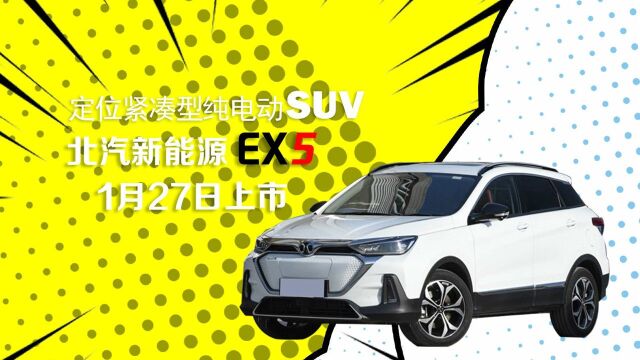 北汽新能源EX5 定位紧凑型纯电动SUV 定于1月27日上市