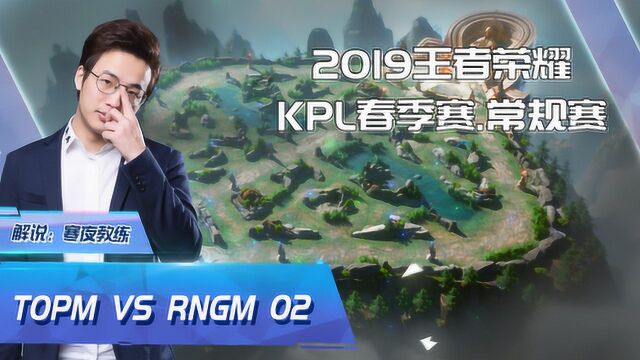 王者荣耀2019KPL春季赛.常规赛 TOPM VS RNGM 02