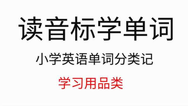 读音标学单词!小学英语单词分类学习之学习用品类单词,简单实用