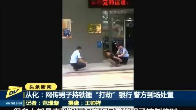 从化:网传男子持铁锤“打劫”银行 警方到场处置