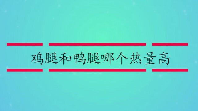 鸡腿和鸭腿哪个热量高