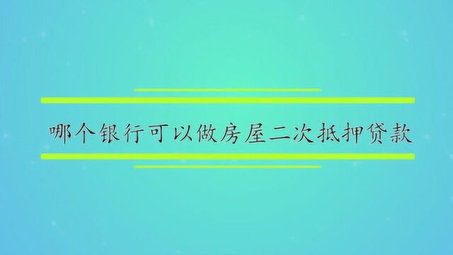 哪个银行可以做房屋二次抵押贷款