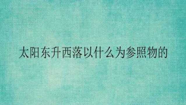 太阳东升西落以什么为参照物的