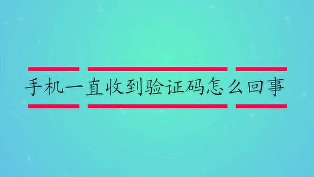 手机一直收到验证码怎么回事