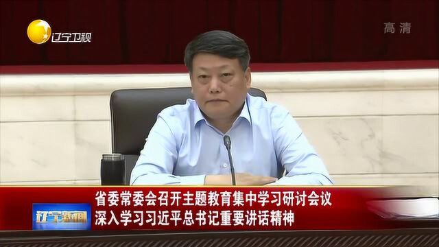 辽宁:省委常委会召开主题教育集中学习研讨会议