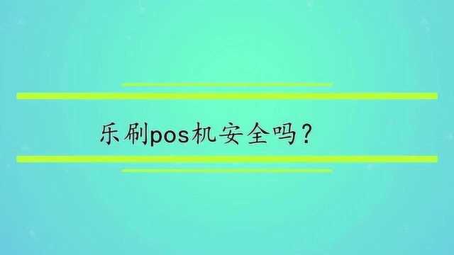 乐刷pos机安全吗?