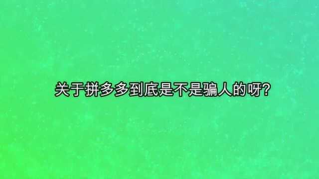 关于拼多多到底是不是骗人的呀?