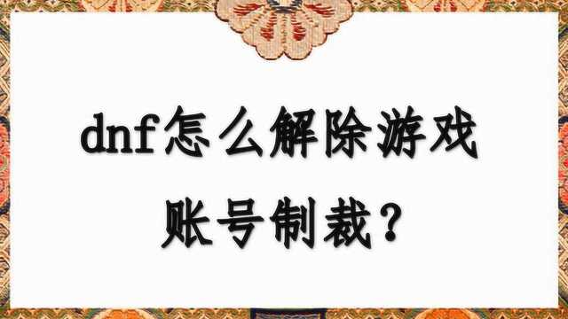 dnf怎么解除游戏账号制裁?