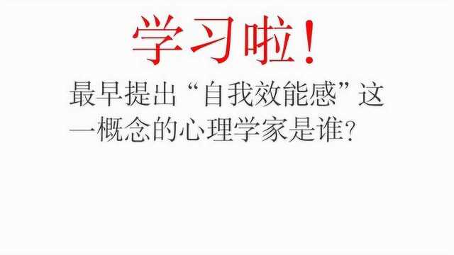 心理知识:自我效能感是什么?最早提出这一概念的心理学家是谁?