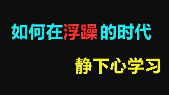 如何在浮躁的时代静心学习?各种浮躁的理由!教你这几招静心学习!