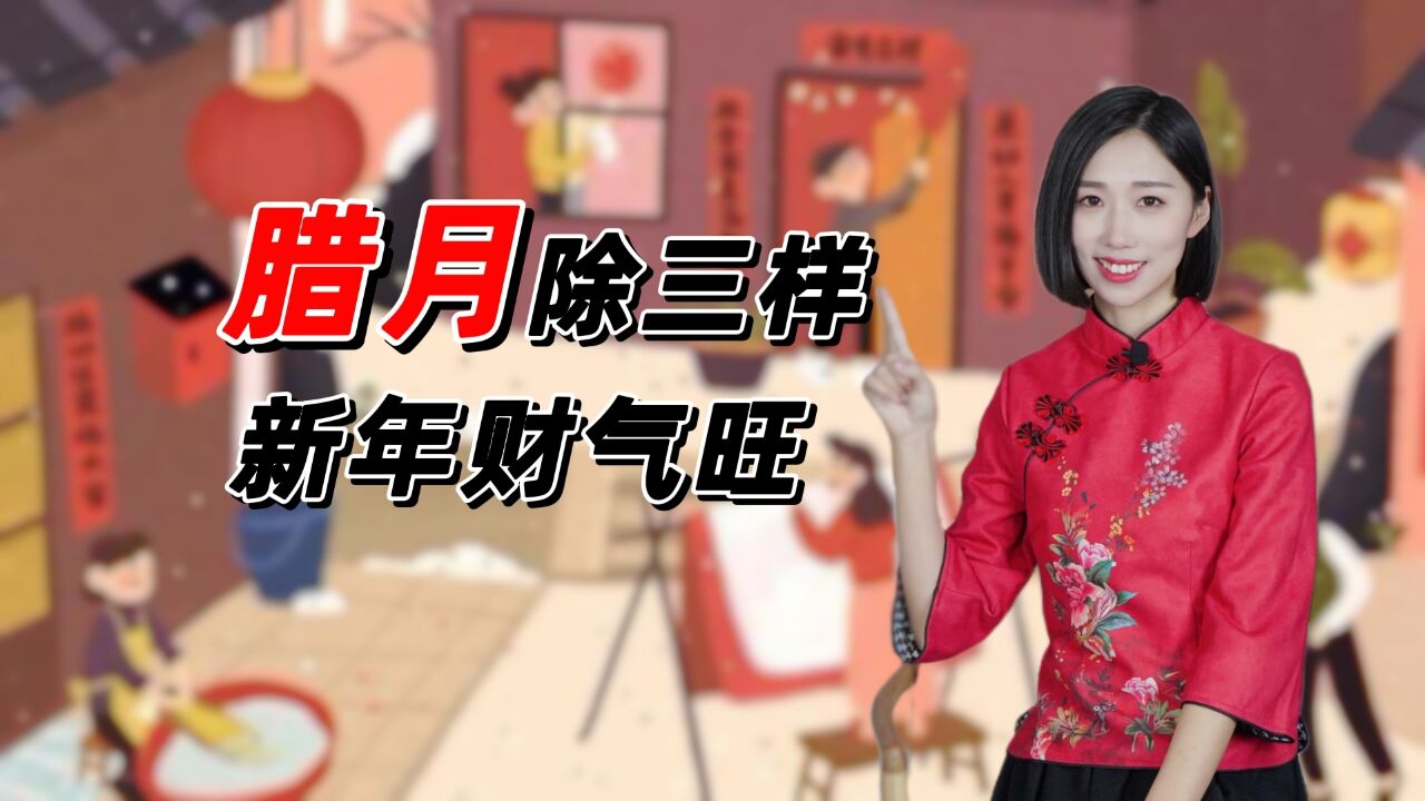 “腊月除三样,新年财气旺”,老祖宗说的有道理吗?