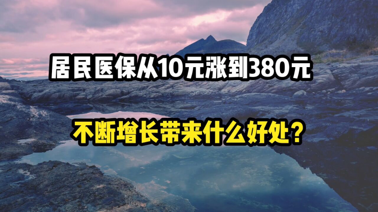 居民医保从10元涨到380元,每年不断增长带来什么好处?