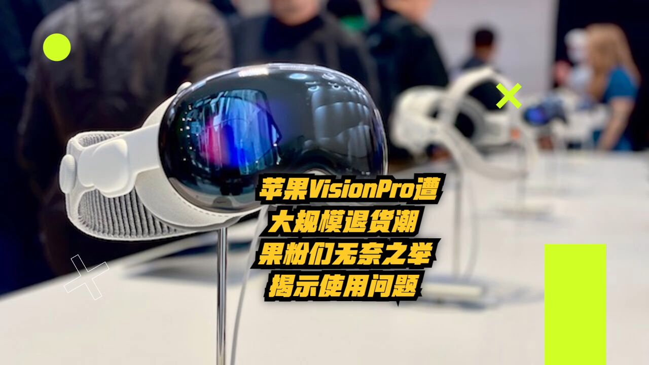 苹果Vision Pro遭大规模退货潮!果粉们无奈之举揭示使用问题