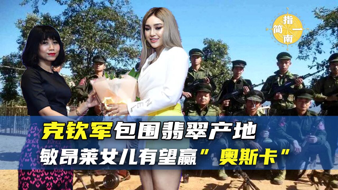 缅北克钦军包围翡翠产地帕敢,敏昂莱女儿有望赢得缅甸奥斯卡奖