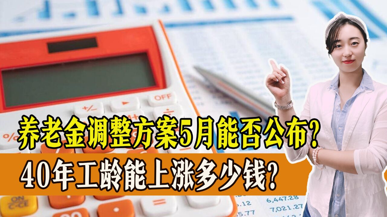 养老金调整方案5月能否公布?40年工龄能上涨多少钱?一起来看