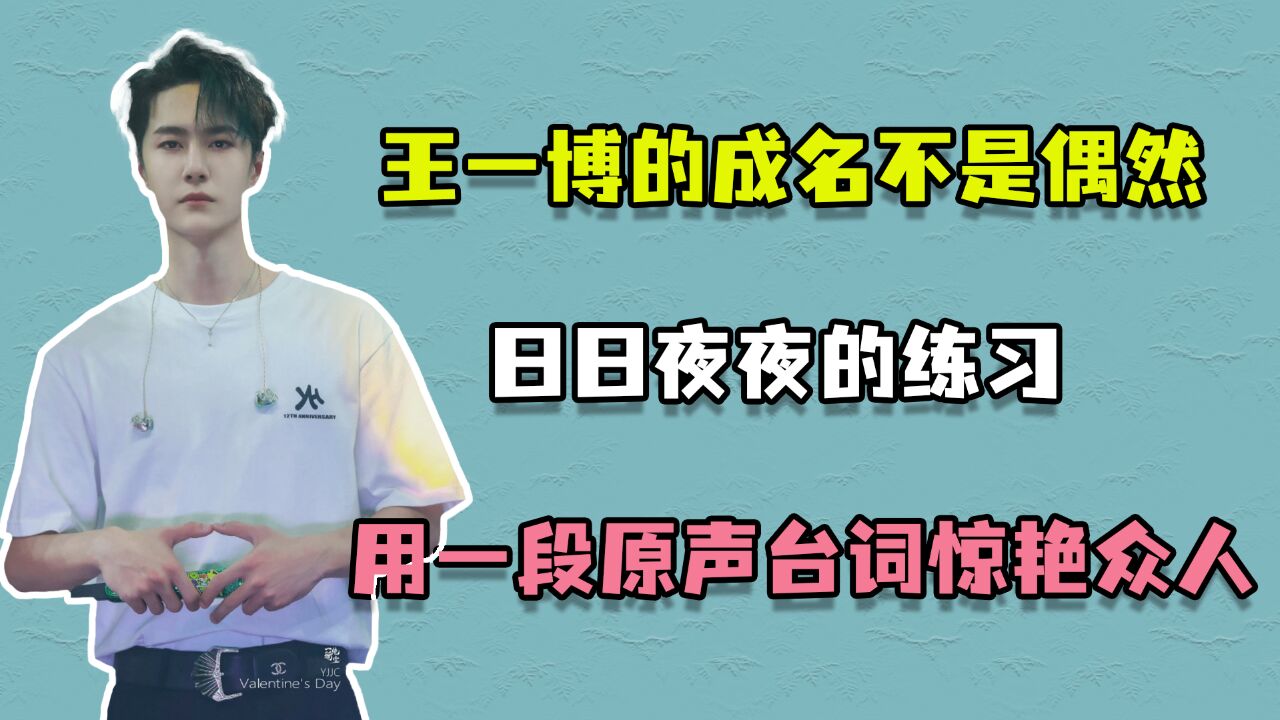 王一博的成名不是偶然,日日夜夜的练习,用一段原声台词惊艳众人