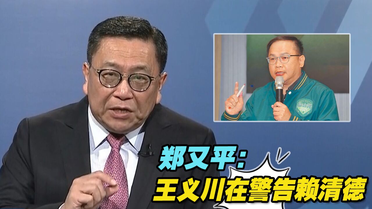 郑又平:王义川警告赖清德,若遭切割,民进党所有人都不会好过