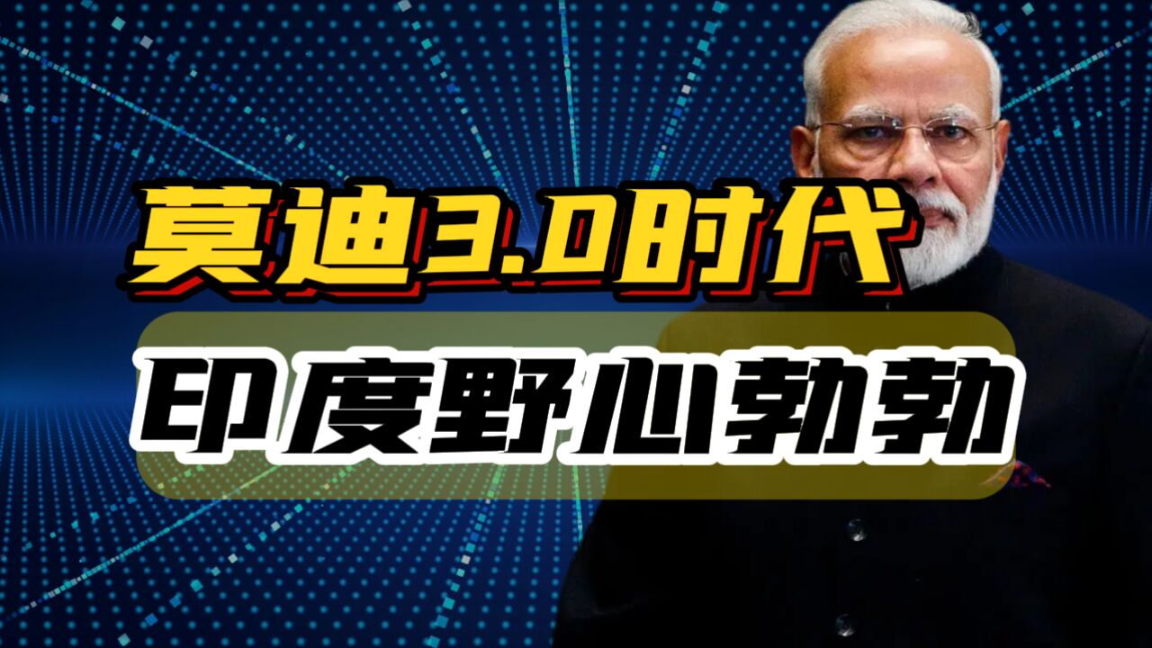 莫迪开启3.0时代,印度的野心藏不住了!