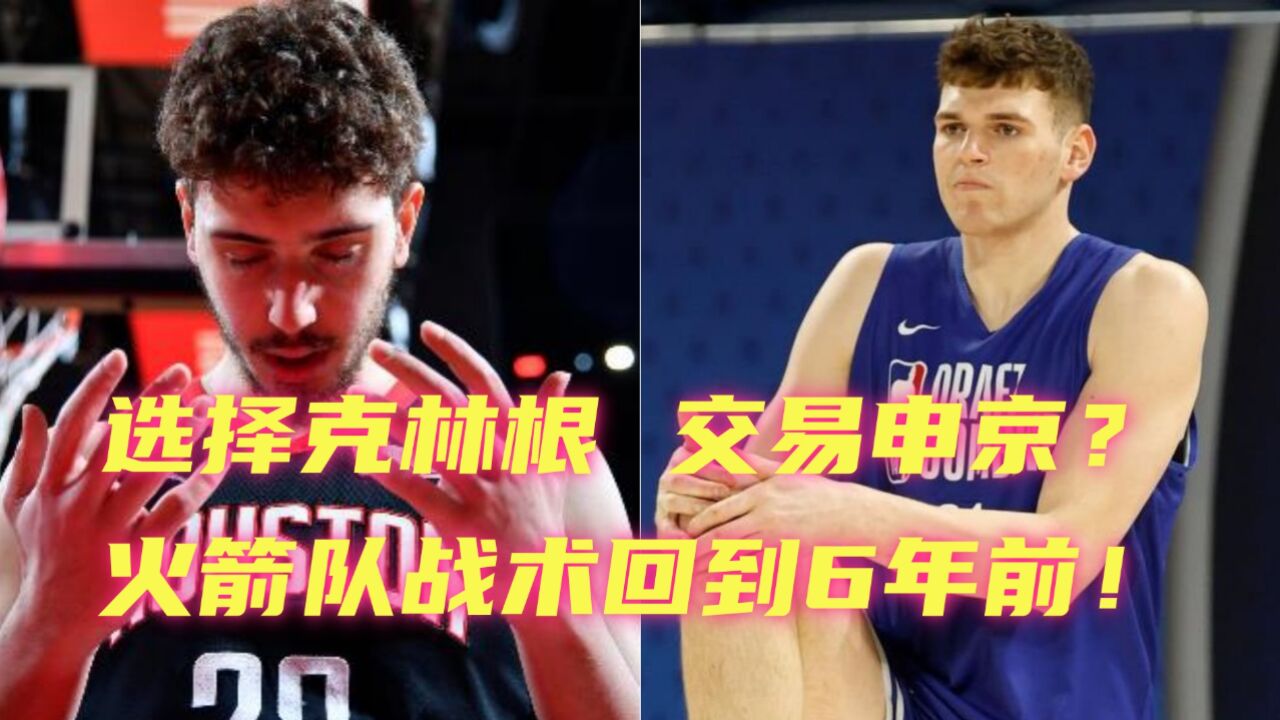 专家:摘克林根送走申京?双后卫接管进攻!火箭战术回到6年前