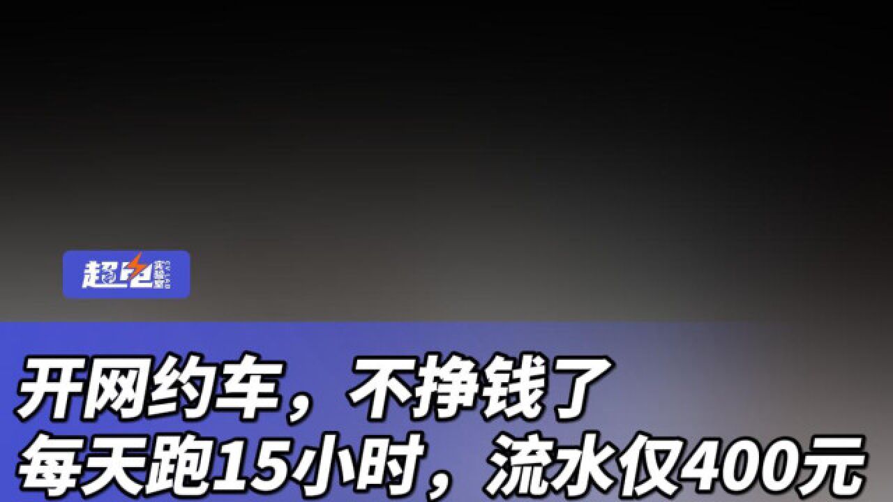 开网约车,不挣钱了,每天跑15小时,流水仅400元
