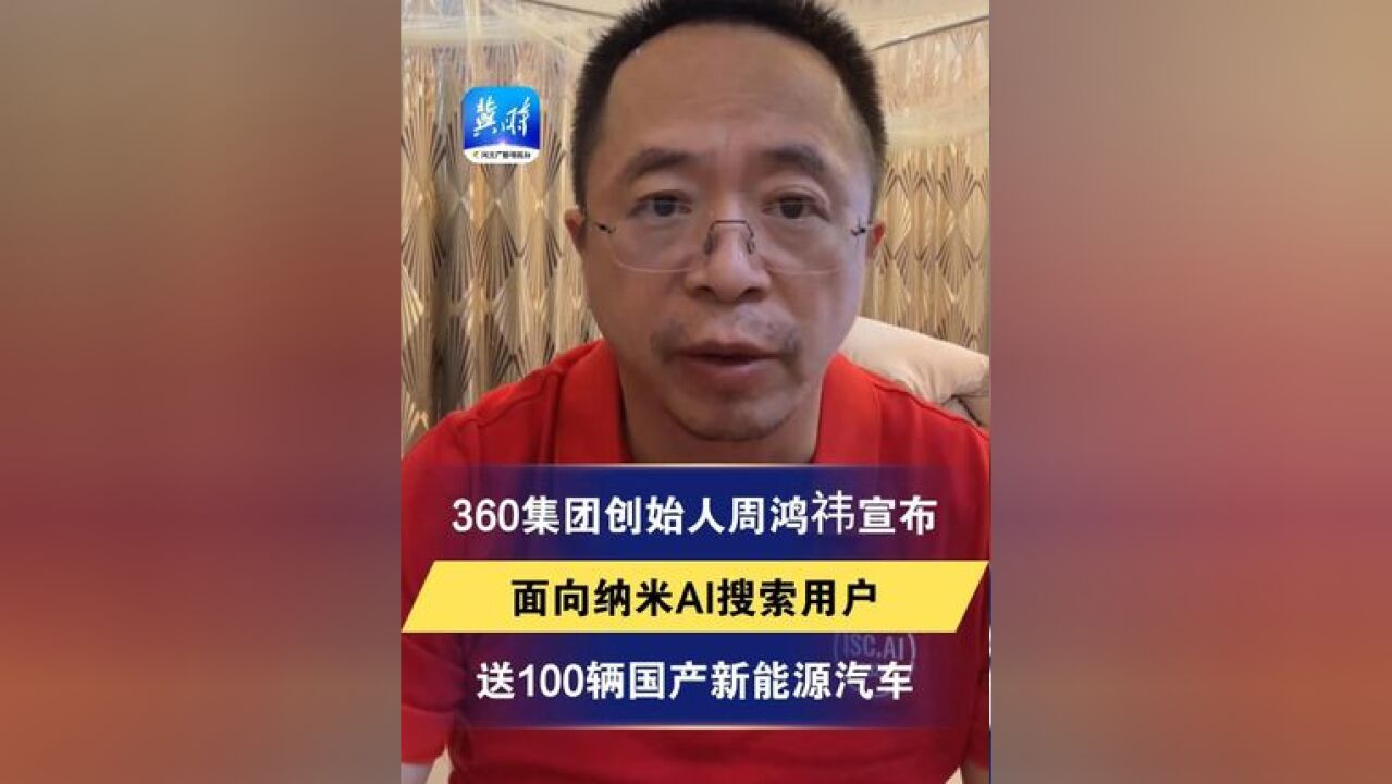 360 集团创始人周鸿祎宣布面向纳米 AI 搜索用户送 100 辆国产新能源汽车