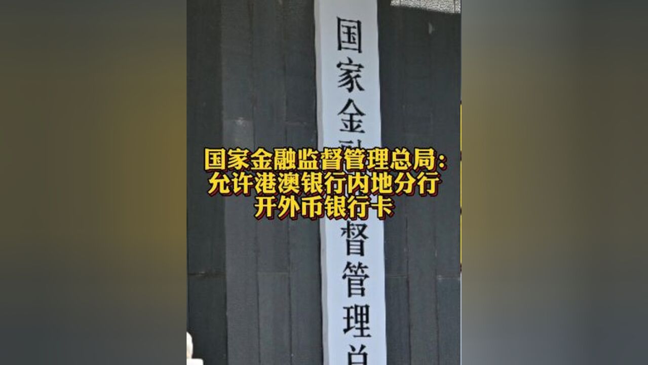 国家金融监督管理总局:允许港澳银行内地分行开外币银行卡