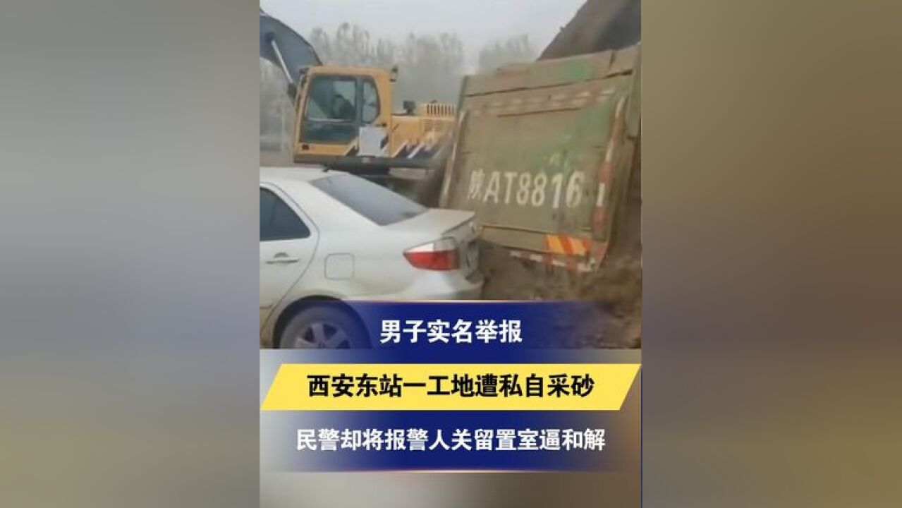 男子实名举报 西安东站一工地遭私自采砂 民警却将报警人关留置室逼和解 官方通报:督查部门已牵头进行调查核实