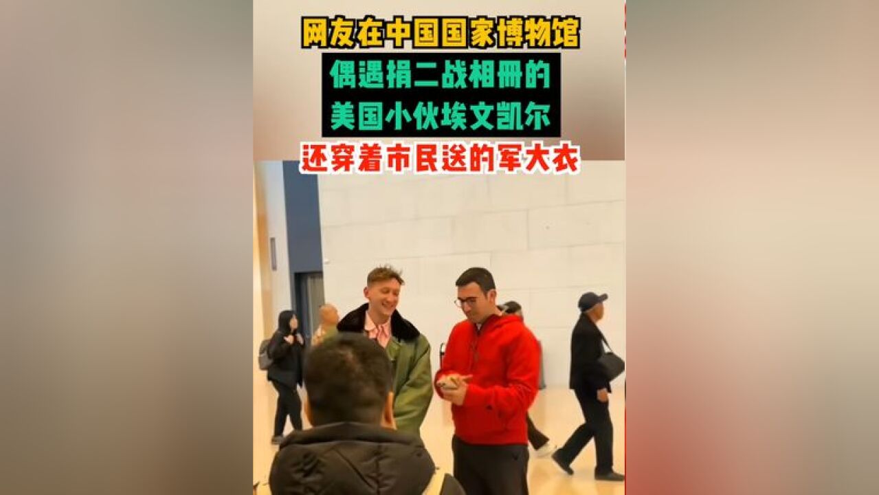 网友在中国国家博物馆,偶遇捐二战相册的美国小伙埃文凯尔,还穿着市民送的军大衣!