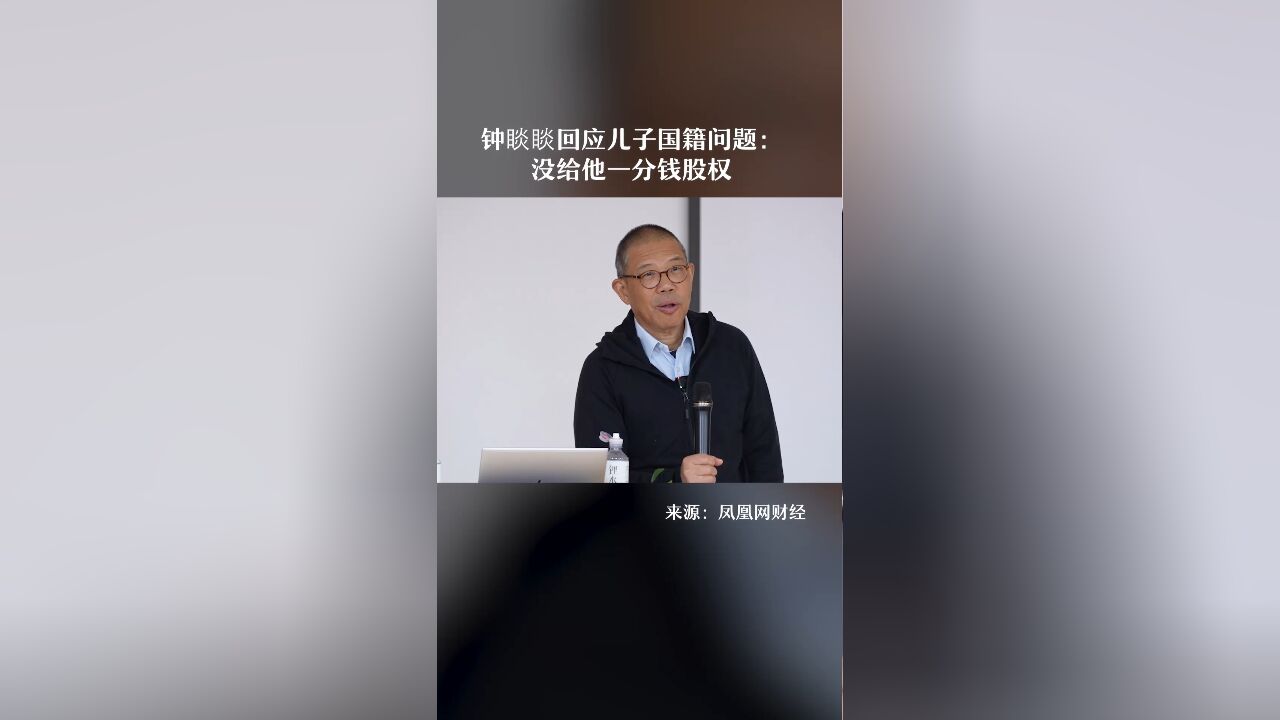 钟睒睒回应儿子国籍问题:没给他一分钱股权