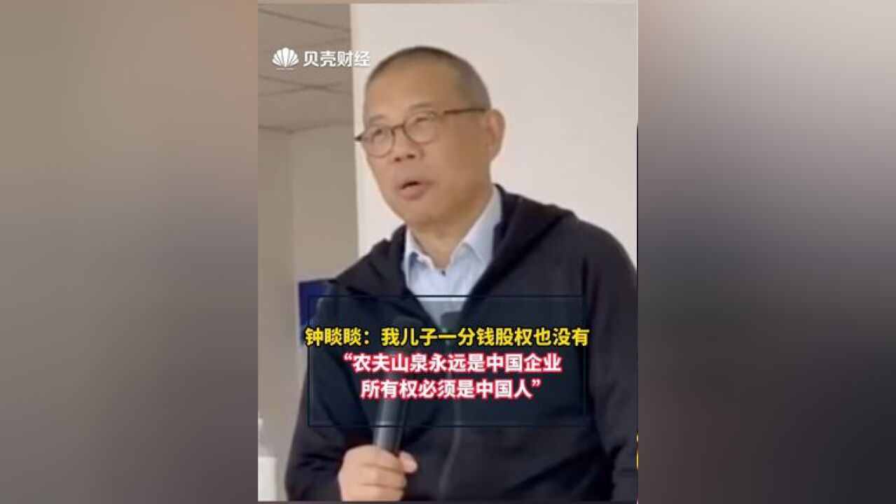 钟睒睒 :“我儿子一分钱股权也没有,农夫山泉永远是中国企业,所有权必须是中国人”