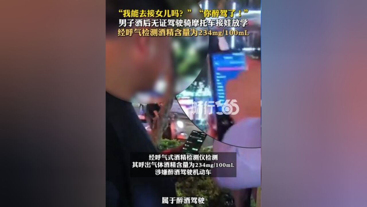 “我能去接女儿吗?”“你醉驾了!”男子酒后无证驾驶骑摩托车接娃放学,经呼气检测酒精含量为234mg/100mL