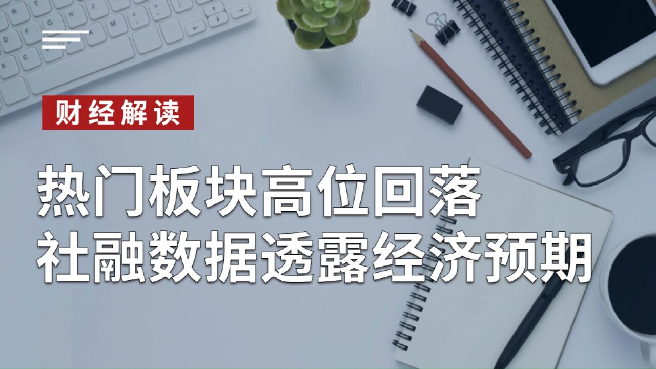 热门板块高位回落,社融数据透露未来经济预期