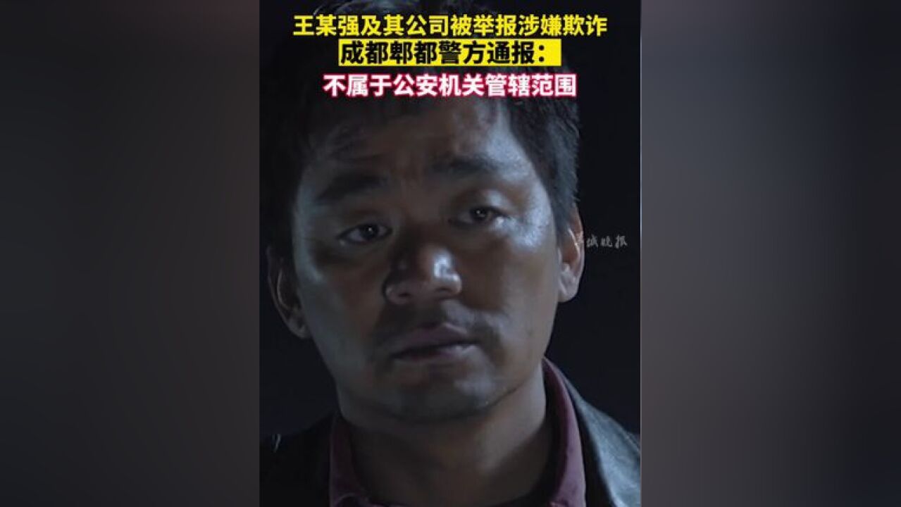 王某强及其公司被举报涉嫌欺诈,成都郫都警方通报:不属于公安机关管辖范围