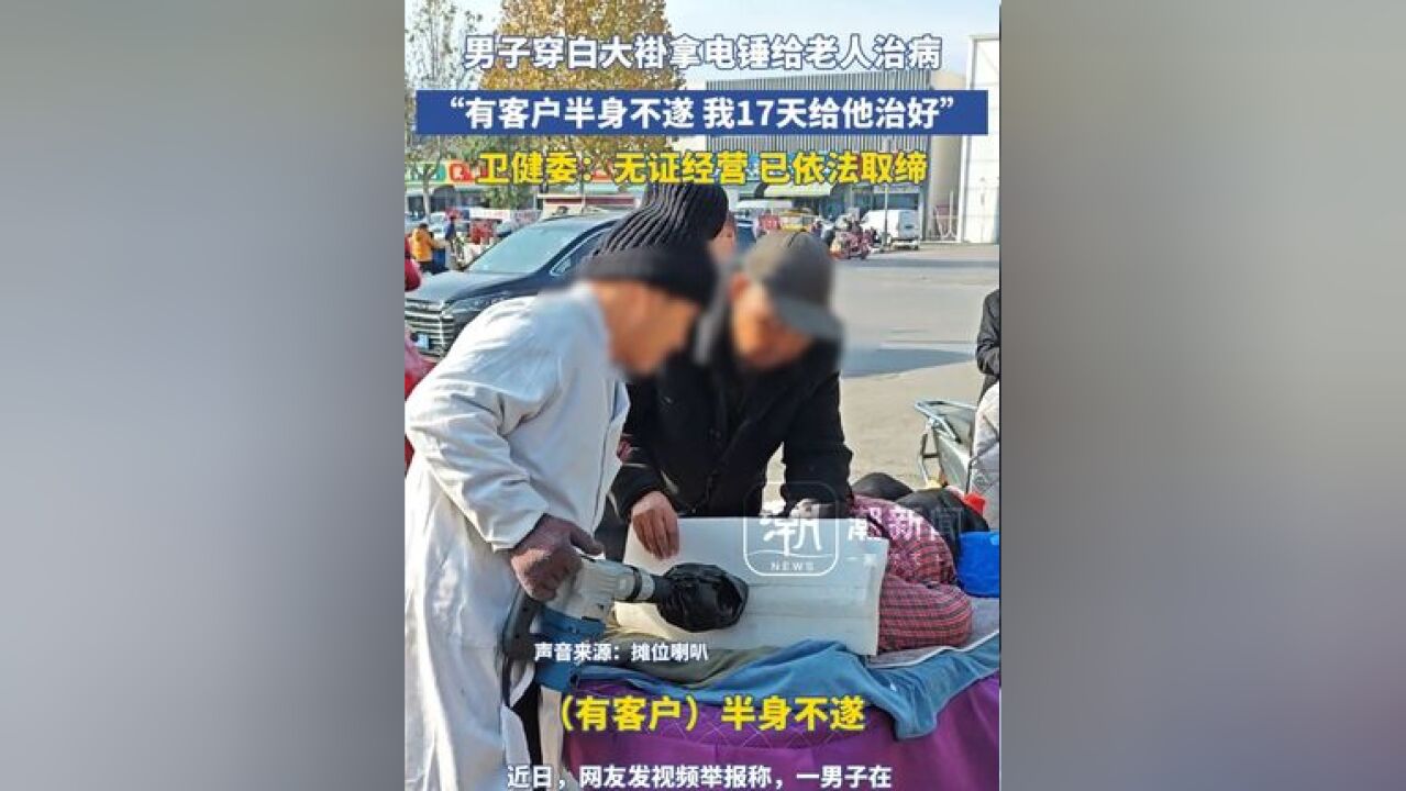 男子穿白大褂拿电锤给老人治病“有客户半身不遂 我17天给他治好” 卫健委:无证经营 已依法取缔