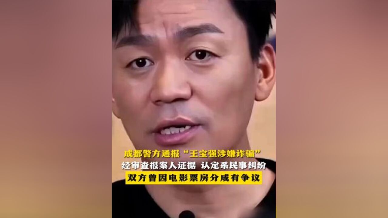 成都警方通报“王宝强涉嫌诈骗” 经审查报案人证据 认定系民事纠纷 双方曾因电影票房分成有争议