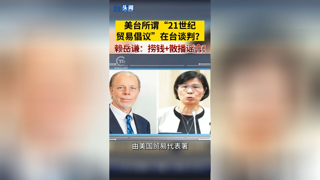 美台所谓“21世纪贸易倡议”在台谈判?赖岳谦:捞钱+散播谣言!